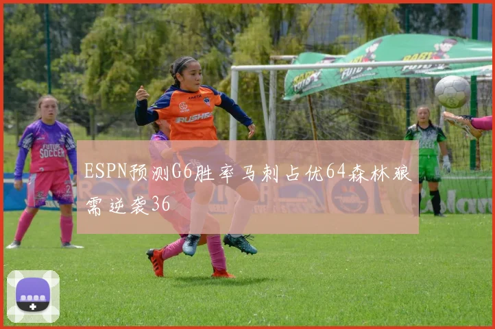 ESPN预测G6胜率马刺占优64森林狼需逆袭36