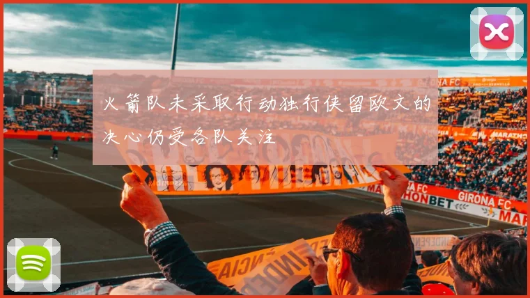 火箭队未采取行动独行侠留欧文的决心仍受各队关注